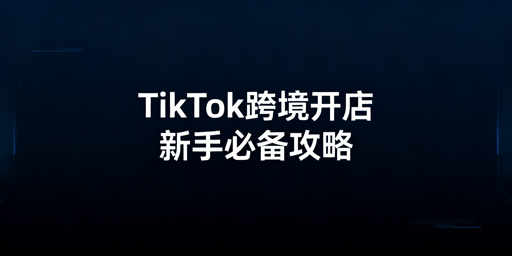2026 TikTok Shop跨境开店:新手合规入驻全指南