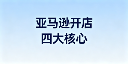 亚马逊新店铺注册全流程与安全合规指南