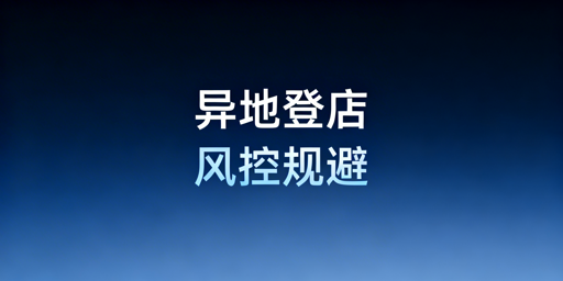 跨境电商多人异地登录 平台风控规避全方案