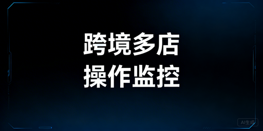 跨境电商多店铺员工操作监控：方案与实操指南