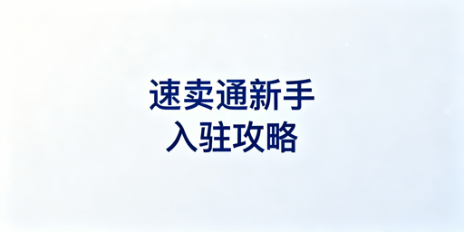 2026年速卖通新手入驻：全准备与运营工具详解