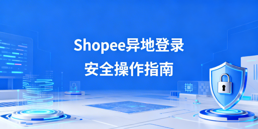 Shopee异地登录核心逻辑与安全操作指南