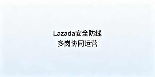 多人协同运营Lazada店铺安全管控实操指南