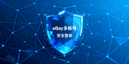 eBay多账号安全登录：原则、方案与避坑指南