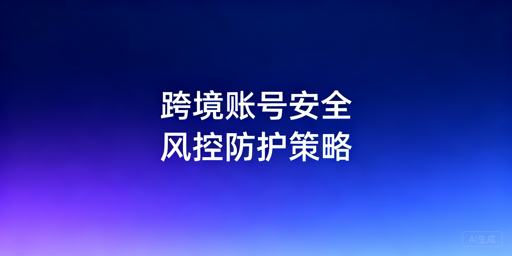多人多地共用跨境电商后台：防风控安全运营全攻略