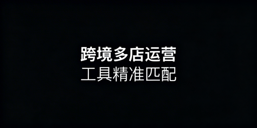 跨境电商运营工具选型指南：主流ERP及多店工具推荐