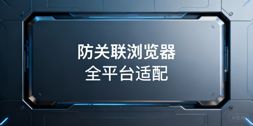 跨境防关联浏览器适配全平台:原理、用法及工具推荐