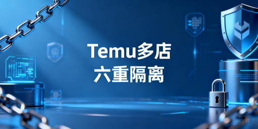 Temu多店防关联六重隔离实操指南