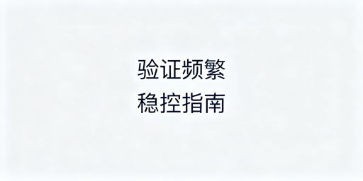 TikTok Shop频繁二步验证：全链路稳控方案与工具推荐