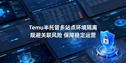 Temu半托管卖家多站点防关联:环境隔离实操全指南