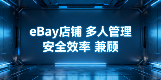 eBay多人店铺管理：靠官方功能+工具提安全效率