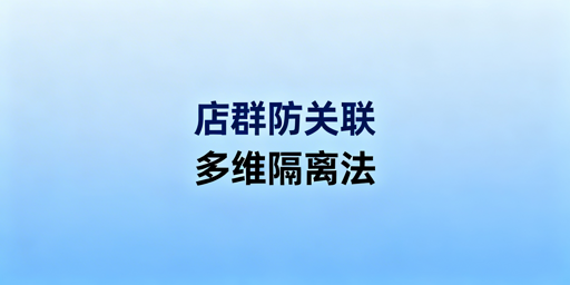 店群防关联:多维指纹识别下的全维度隔离实操方案