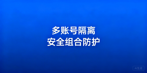 多账号隔离安全指南：核心逻辑、技术与优选方案