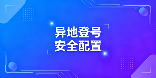 电商账号异地登录防风控安全配置指南