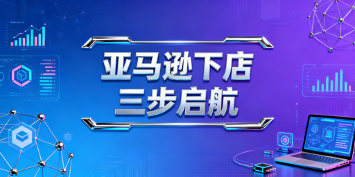 亚马逊新卖家下店后运营三步走指南