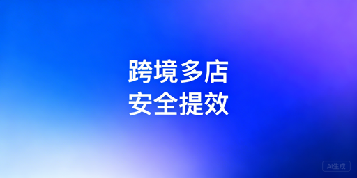 铺货模式跨境卖家：多店铺管理浏览器价值与选型指南