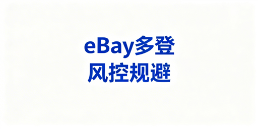 多人安全登录eBay:风控规避与账号防护指南