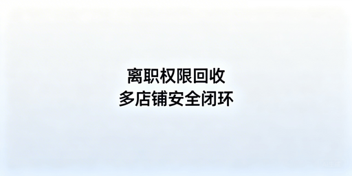 多店铺运营:员工离职权限安全回收全流程指南