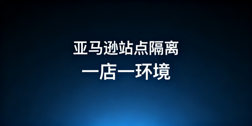 亚马逊美欧日站隔离实操：一店一环境+飞跨浏览器