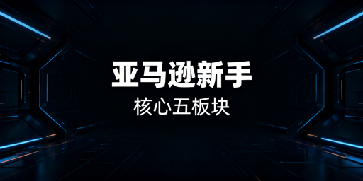 新手做亚马逊：注册运营全流程实操指南