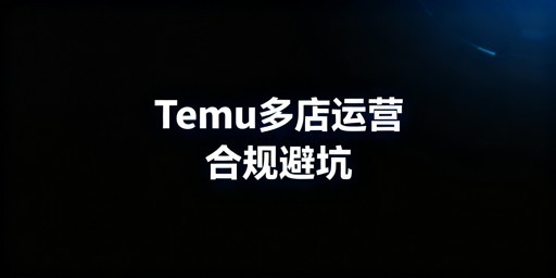 2026Temu多店合规运营:规则、关联处罚及避坑要点