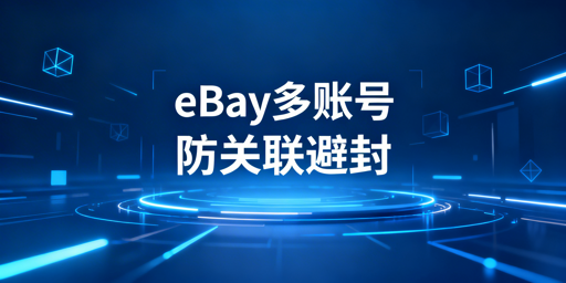 eBay多账号防关联:首选飞跨浏览器规避封号风险