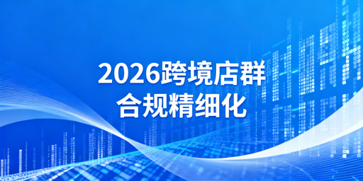 2026跨境店群：合规生死线、规则变化与盈利实操
