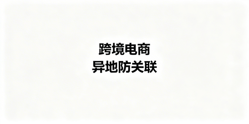 异地多团队跨境电商浏览器防关联实操指南