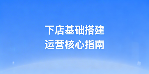 跨境电商下店后必看运营操作全指南