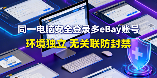 同一电脑安全登多eBay账号:3种方法及避坑指南