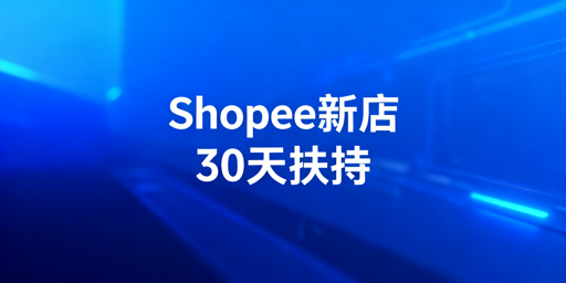 Shopee新店30天扶持期:快速起店运营全指南