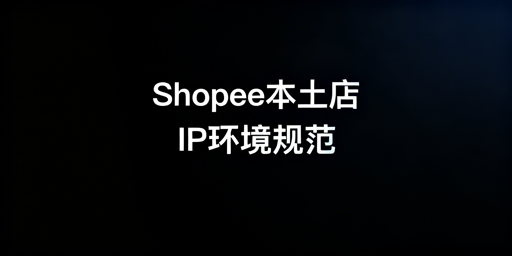 Shopee本土店IP与环境合规指南：首推飞跨浏览器