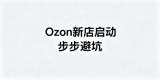 Ozon新店下店后新手操作全流程指南