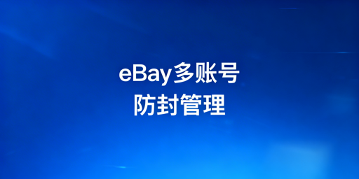 eBay多账号防封号：管理体系搭建与适配策略