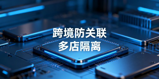 《2025跨境个人卖家多店防关联实操全指南》