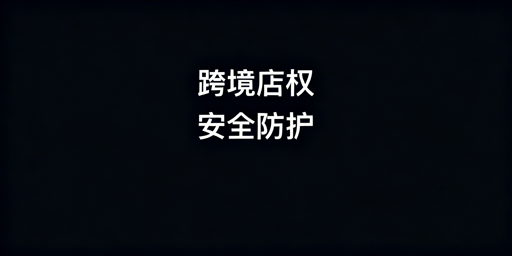 中小跨境卖家店铺权限管理及安全防护实操指南