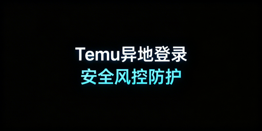 出差异地登录Temu店铺:安全操作全指南
