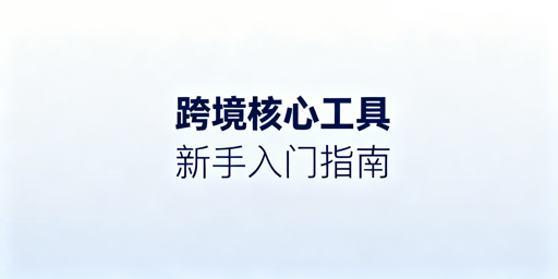 跨境电商新手工具选型指南:刚需品类与热门工具推荐