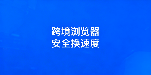 跨境专用浏览器为何偏慢？原因解析及优化指南