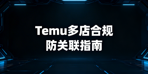 Temu多店铺合规运营：关联风险防控全指南