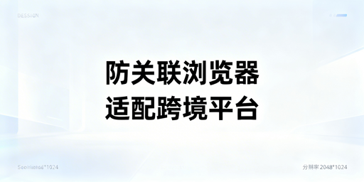 跨境防关联浏览器适配全平台 首选飞跨浏览器