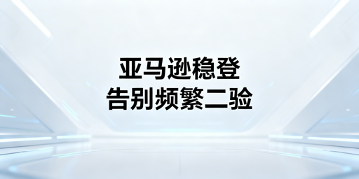 《亚马逊店铺频繁触发二步验证解决指南》