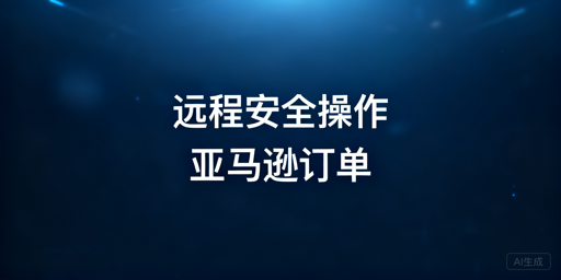 出差远程处理亚马逊订单防风控操作指南