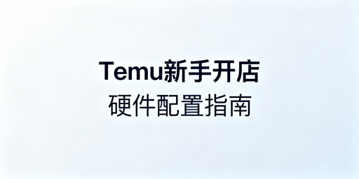 Temu新手开店必备工具设备全指南