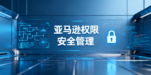 亚马逊店铺多人管理权限分配安全指南