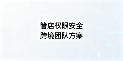 跨境电商中小卖家多人管店权限安全落地方案
