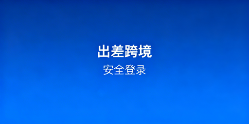 出差安全登录跨境电商账号：工具选型与操作规范