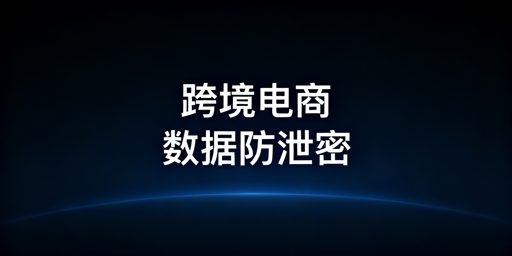 跨境电商卖家：员工离职数据防泄密全实操方案