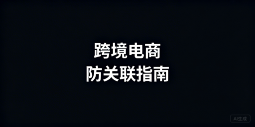 跨境电商防关联失效:六大原因与飞跨防护方案