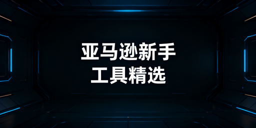 亚马逊新手运营工具:先免费官方再按需选第三方